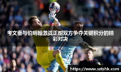 考文垂与伯明翰激战正酣双方争夺关键积分的精彩对决