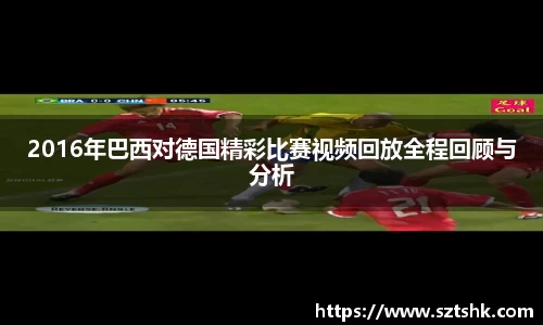 2016年巴西对德国精彩比赛视频回放全程回顾与分析