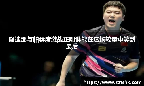 隆迪那与帕桑度激战正酣谁能在这场较量中笑到最后