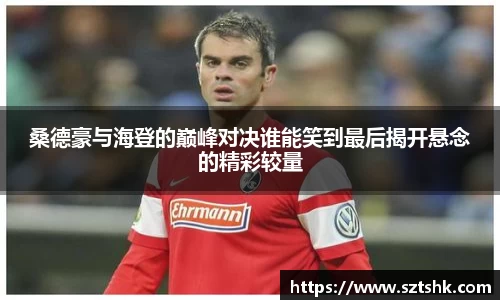 桑德豪与海登的巅峰对决谁能笑到最后揭开悬念的精彩较量