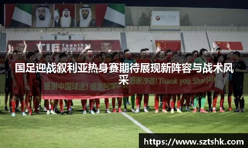 国足迎战叙利亚热身赛期待展现新阵容与战术风采