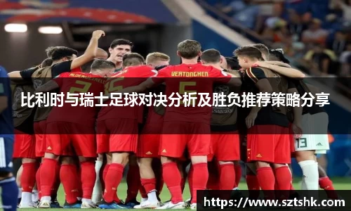 比利时与瑞士足球对决分析及胜负推荐策略分享