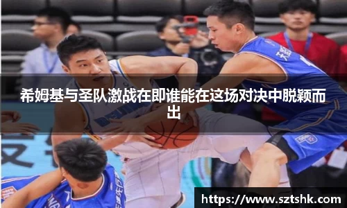 希姆基与圣队激战在即谁能在这场对决中脱颖而出