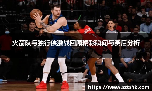 火箭队与独行侠激战回顾精彩瞬间与赛后分析