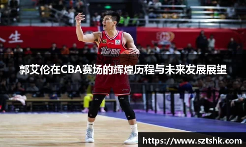 郭艾伦在CBA赛场的辉煌历程与未来发展展望