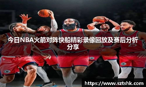 今日NBA火箭对阵快船精彩录像回放及赛后分析分享