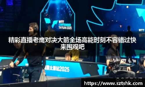 精彩直播老鹰对决大箭全场高能时刻不容错过快来围观吧