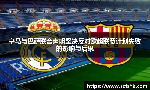 皇马与巴萨联合声明坚决反对欧超联赛计划失败的影响与后果